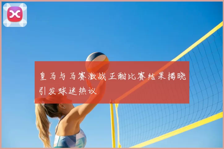 皇马与马赛激战正酣比赛结果揭晓引发球迷热议