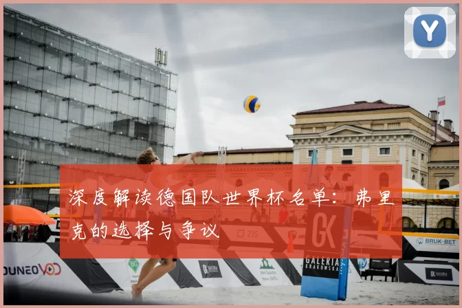 深度解读德国队世界杯名单：弗里克的选择与争议