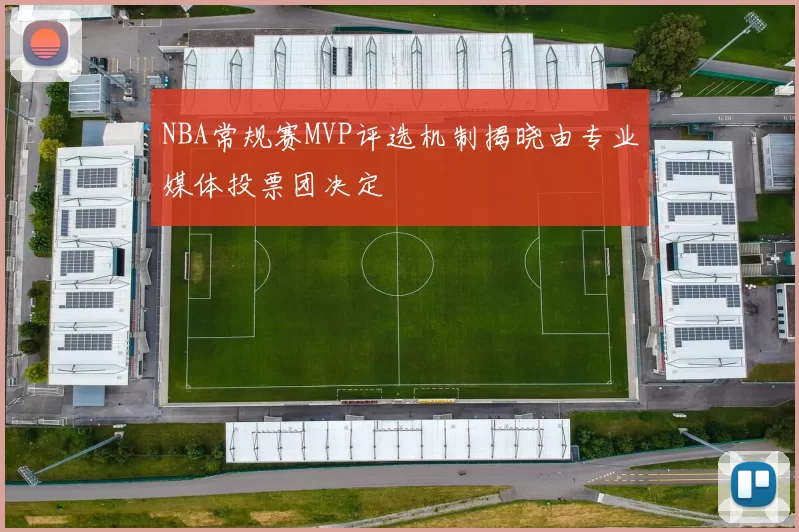 NBA常规赛MVP评选机制揭晓由专业媒体投票团决定