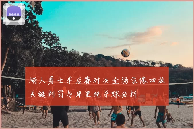 湖人勇士季后赛对决全场录像回放关键判罚与库里绝杀球分析