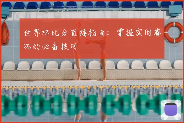 世界杯比分直播指南：掌握实时赛况的必备技巧