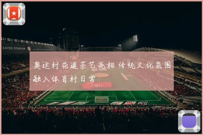 奥运村花道茶艺亮相 传统文化氛围融入体育村日常