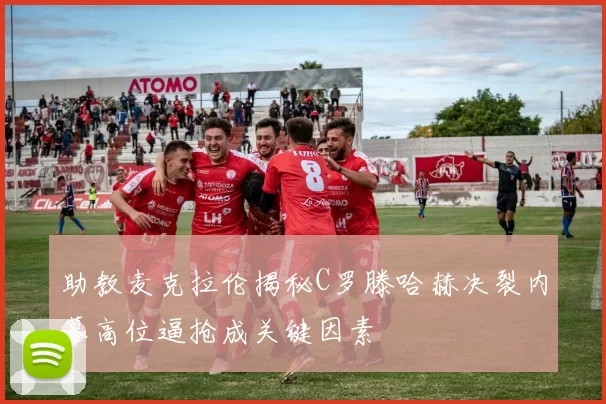 助教麦克拉伦揭秘C罗滕哈赫决裂内幕高位逼抢成关键因素
