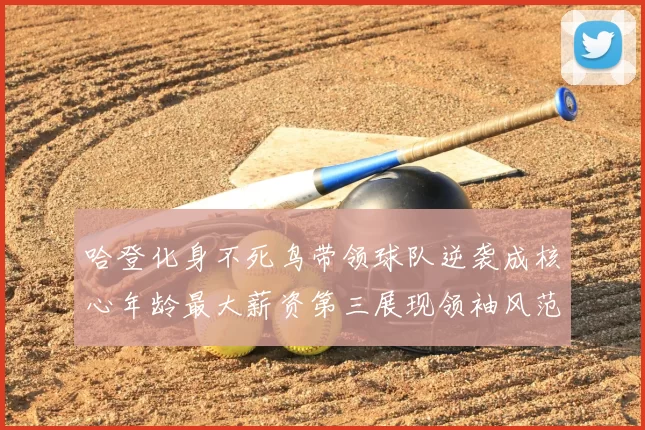 哈登化身不死鸟带领球队逆袭成核心年龄最大薪资第三展现领袖风范