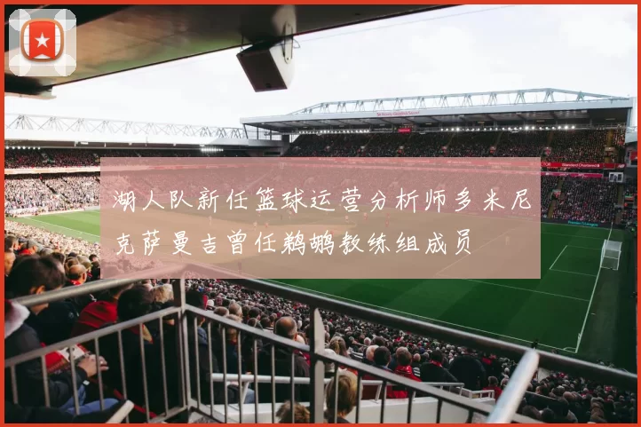 湖人队新任篮球运营分析师多米尼克萨曼吉曾任鹈鹕教练组成员