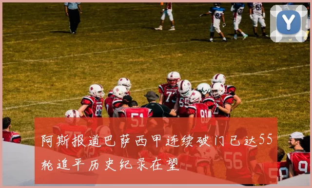 阿斯报道巴萨西甲连续破门已达55轮追平历史纪录在望