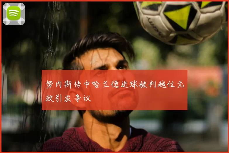 努内斯传中哈兰德进球被判越位无效引发争议