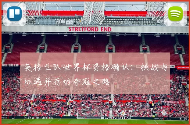 英格兰队世界杯资格确认：挑战与机遇并存的夺冠之路