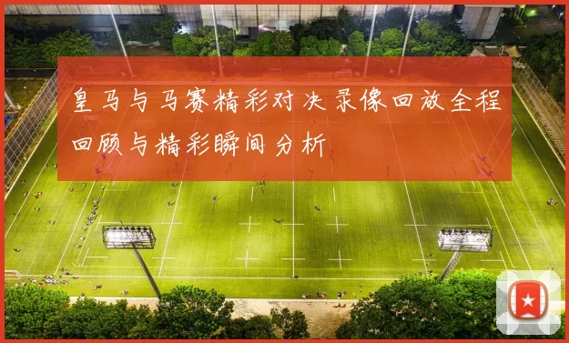 皇马与马赛精彩对决录像回放全程回顾与精彩瞬间分析