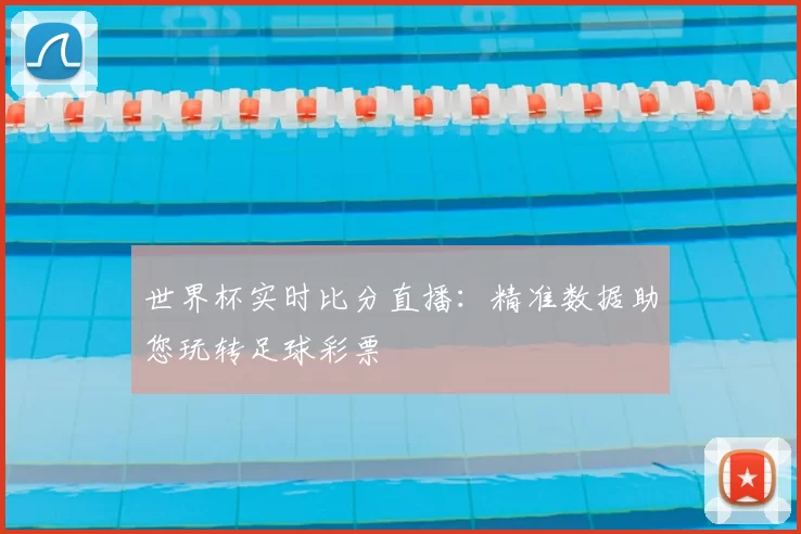 世界杯实时比分直播：精准数据助您玩转足球彩票