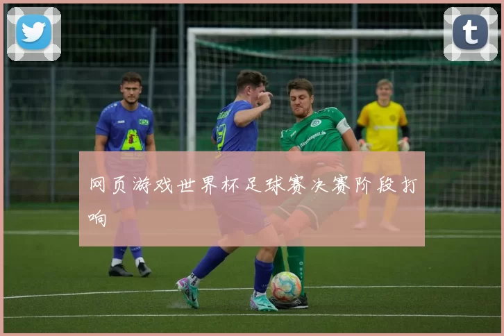 网页游戏世界杯足球赛决赛阶段打响