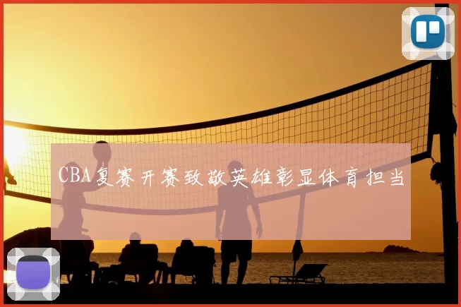 CBA复赛开赛致敬英雄彰显体育担当