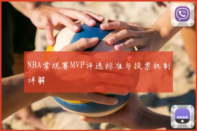 NBA常规赛MVP评选标准与投票机制详解