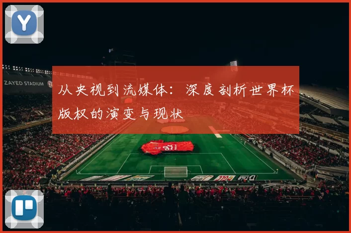 从央视到流媒体：深度剖析世界杯版权的演变与现状