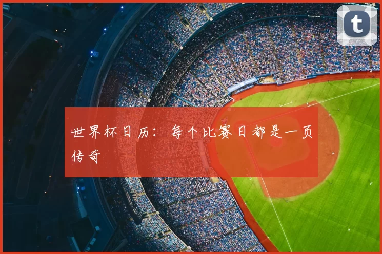世界杯日历：每个比赛日都是一页传奇