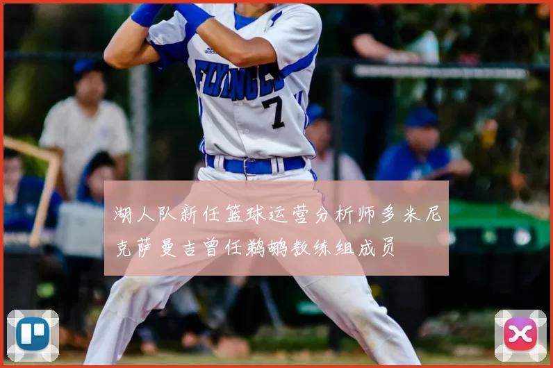 湖人队新任篮球运营分析师多米尼克萨曼吉曾任鹈鹕教练组成员