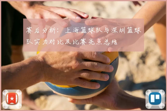 赛后分析：上海篮球队与深圳篮球队实力对比及比赛亮点总结
