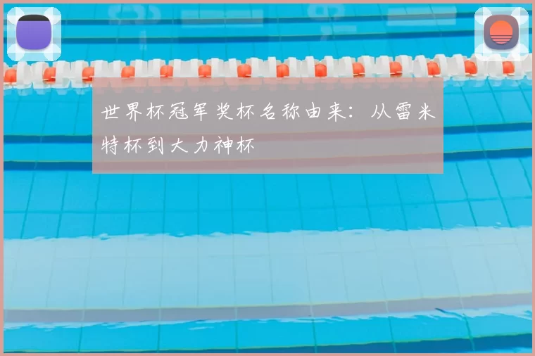 世界杯冠军奖杯名称由来：从雷米特杯到大力神杯