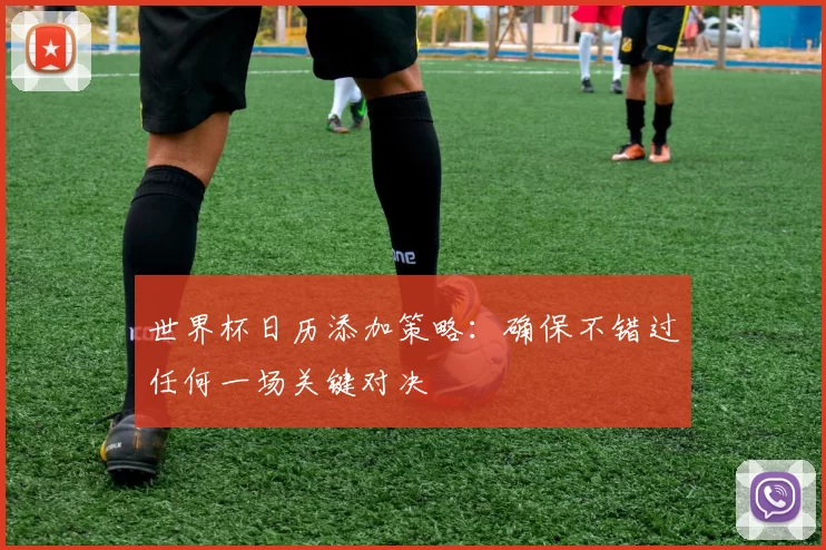 世界杯日历添加策略：确保不错过任何一场关键对决