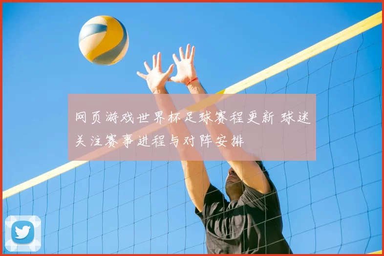 网页游戏世界杯足球赛程更新 球迷关注赛事进程与对阵安排