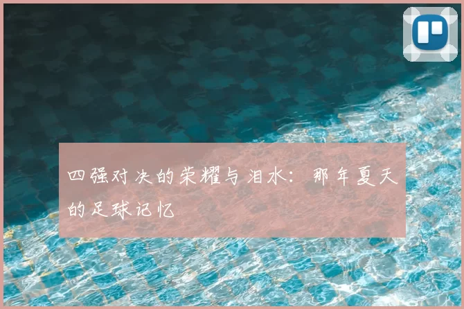 四强对决的荣耀与泪水：那年夏天的足球记忆