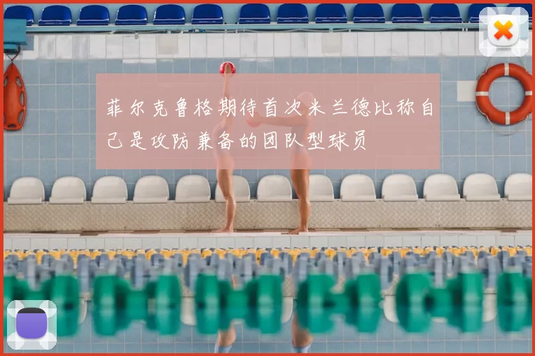 菲尔克鲁格期待首次米兰德比称自己是攻防兼备的团队型球员