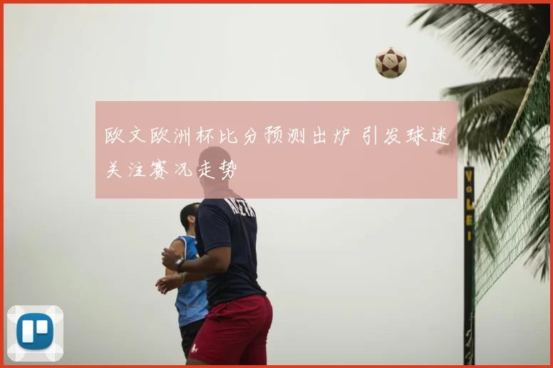 欧文欧洲杯比分预测出炉 引发球迷关注赛况走势