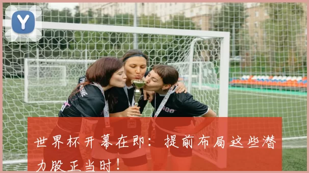 世界杯开幕在即：提前布局这些潜力股正当时！