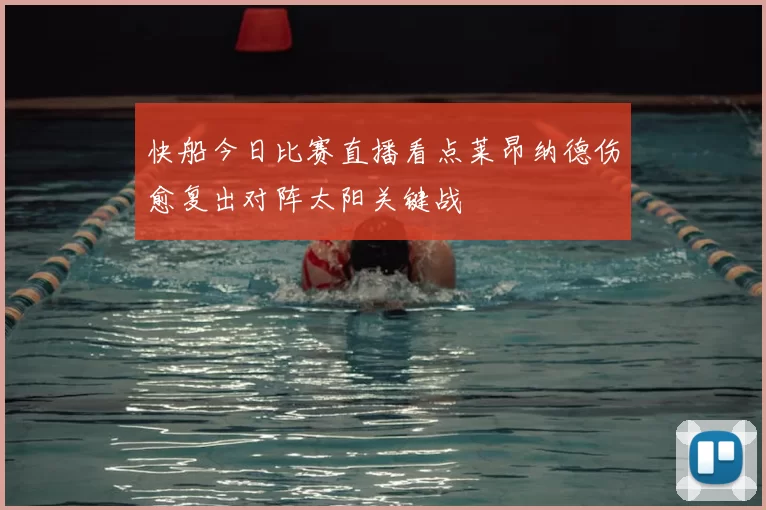 快船今日比赛直播看点莱昂纳德伤愈复出对阵太阳关键战