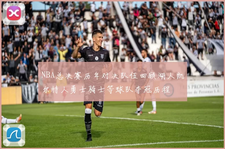 NBA总决赛历年对决队伍回顾湖人凯尔特人勇士骑士等球队夺冠历程