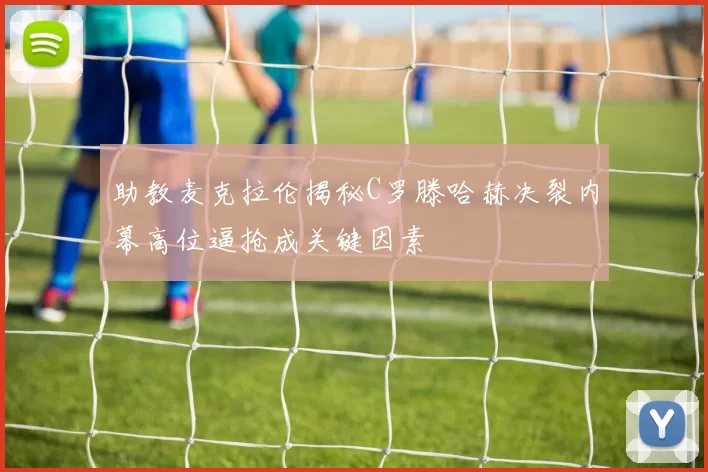 助教麦克拉伦揭秘C罗滕哈赫决裂内幕高位逼抢成关键因素