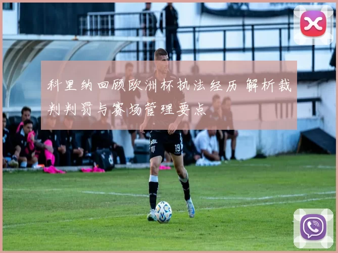 科里纳回顾欧洲杯执法经历 解析裁判判罚与赛场管理要点