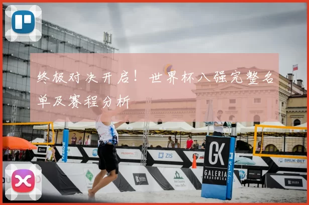 终极对决开启！世界杯八强完整名单及赛程分析