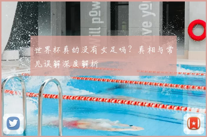世界杯真的没有女足吗?真相与常见误解深度解析