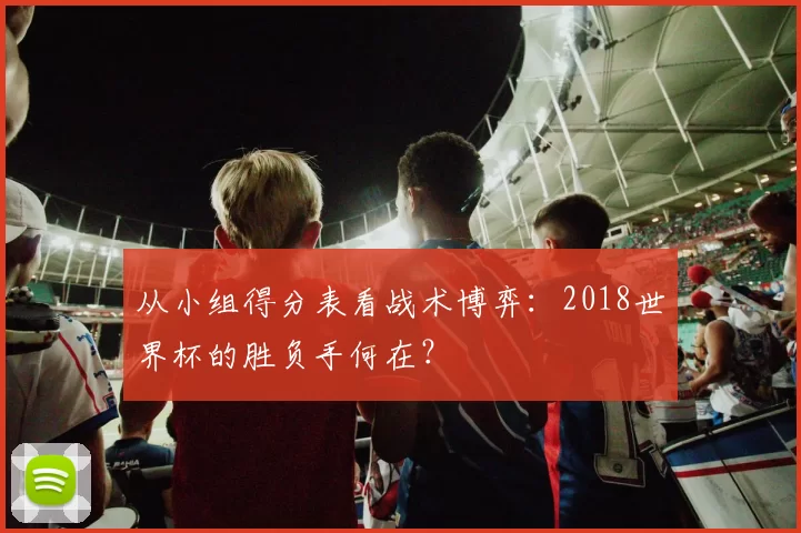 从小组得分表看战术博弈:2018世界杯的胜负手何在?