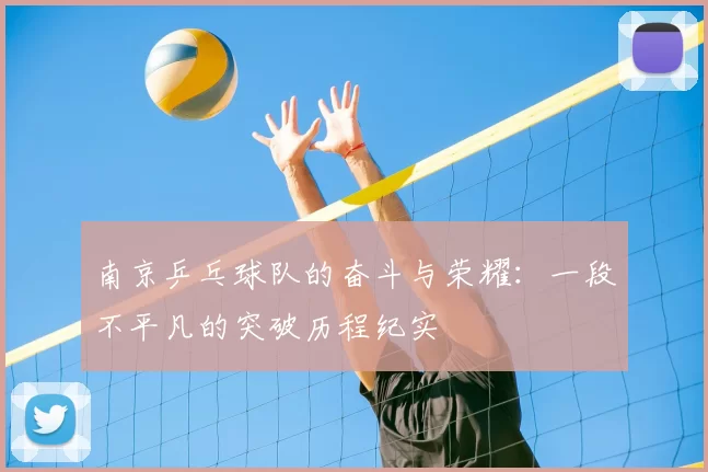 南京乒乓球队的奋斗与荣耀：一段不平凡的突破历程纪实
