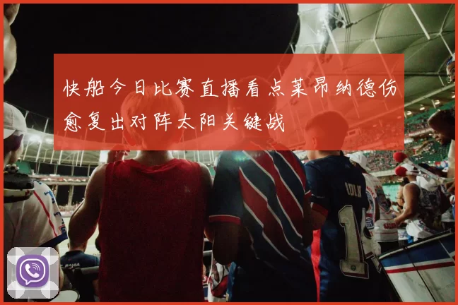 快船今日比赛直播看点莱昂纳德伤愈复出对阵太阳关键战