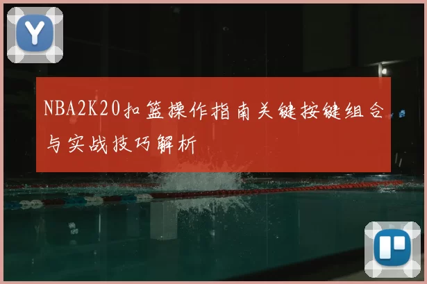NBA2K20扣篮操作指南关键按键组合与实战技巧解析