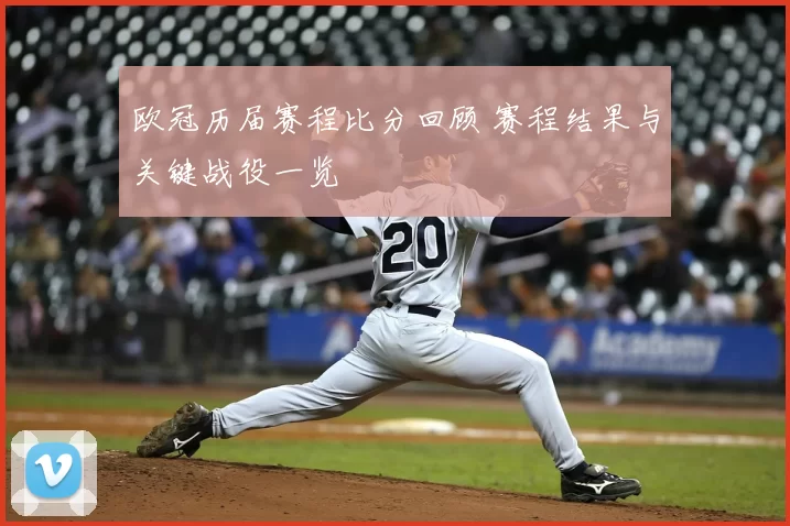 欧冠历届赛程比分回顾 赛程结果与关键战役一览