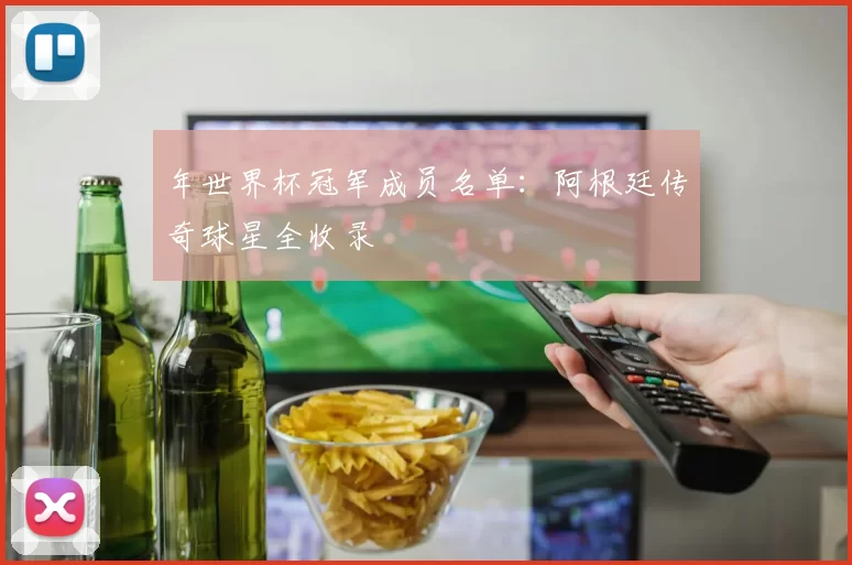 年世界杯冠军成员名单：阿根廷传奇球星全收录