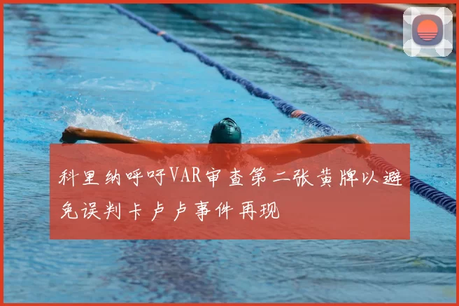 科里纳呼吁VAR审查第二张黄牌以避免误判卡卢卢事件再现