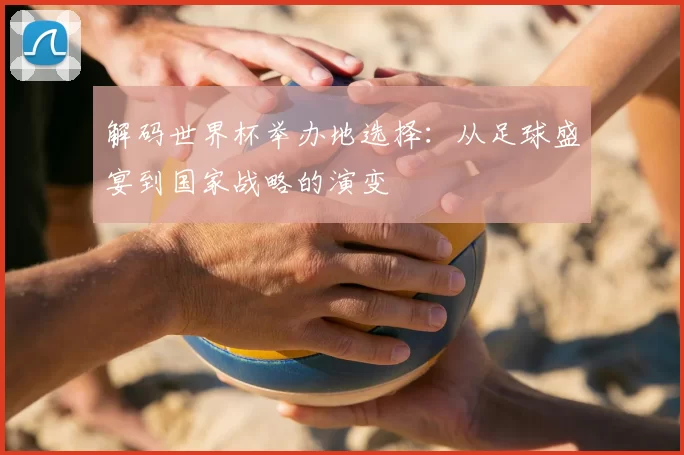 解码世界杯举办地选择：从足球盛宴到国家战略的演变