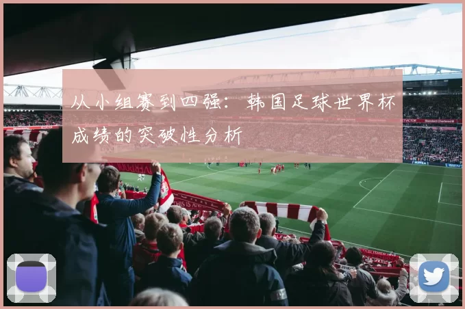 从小组赛到四强:韩国足球世界杯成绩的突破性分析