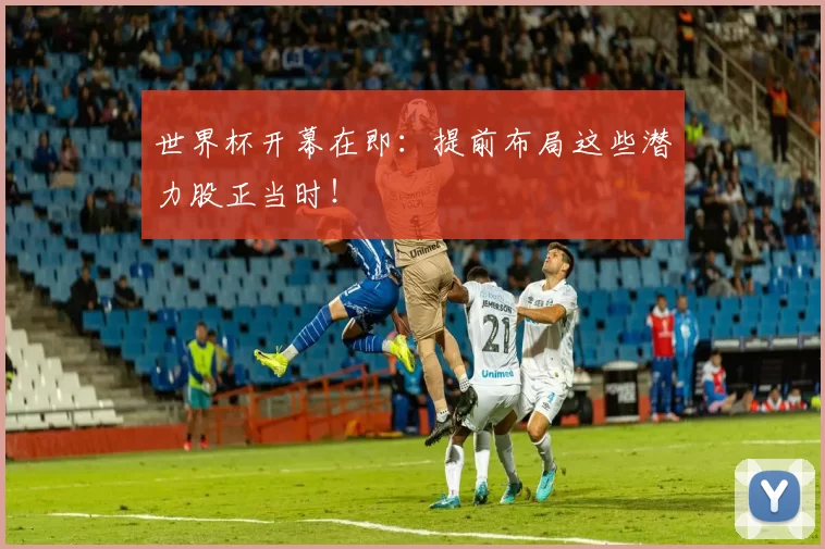 世界杯开幕在即：提前布局这些潜力股正当时！