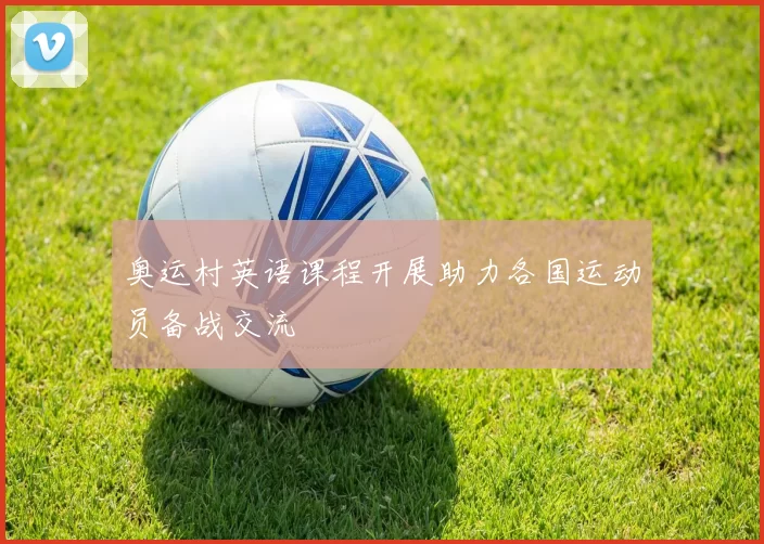 奥运村英语课程开展助力各国运动员备战交流