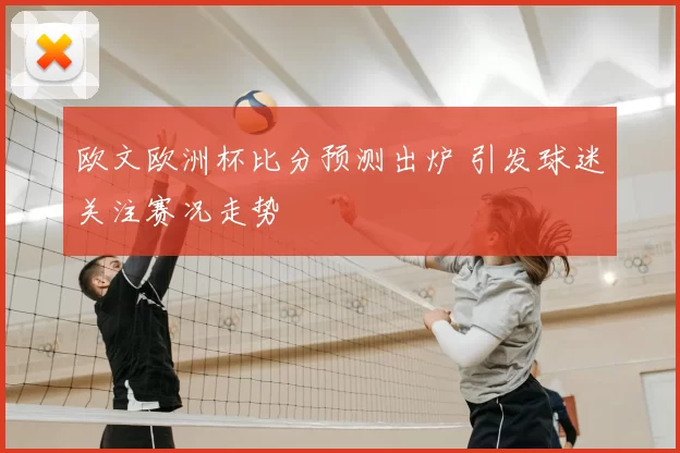 欧文欧洲杯比分预测出炉 引发球迷关注赛况走势