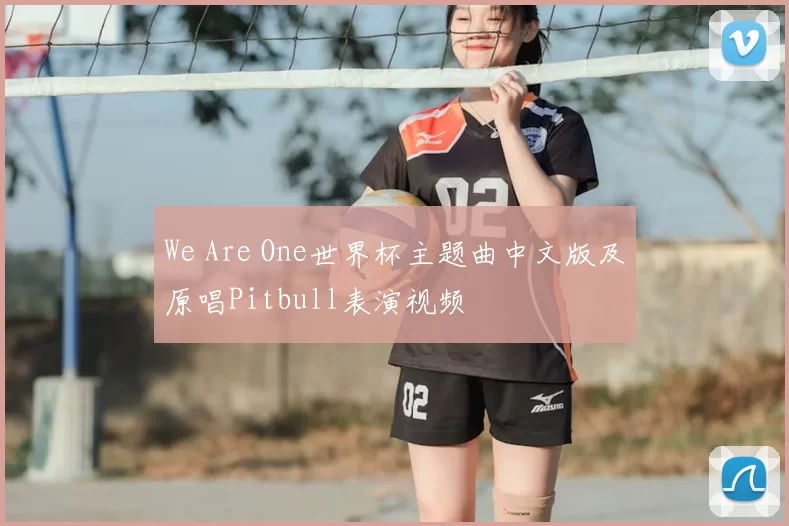We Are One世界杯主题曲中文版及原唱Pitbull表演视频